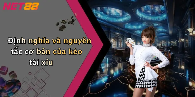 Định nghĩa và nguyên tắc cơ bản của kèo tài xỉu